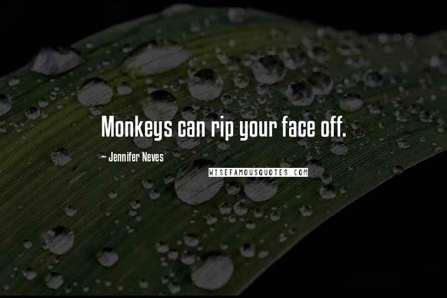 Jennifer Neves Quotes: Monkeys can rip your face off.