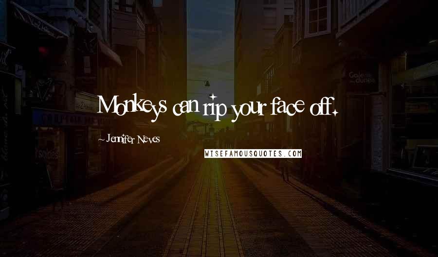Jennifer Neves Quotes: Monkeys can rip your face off.