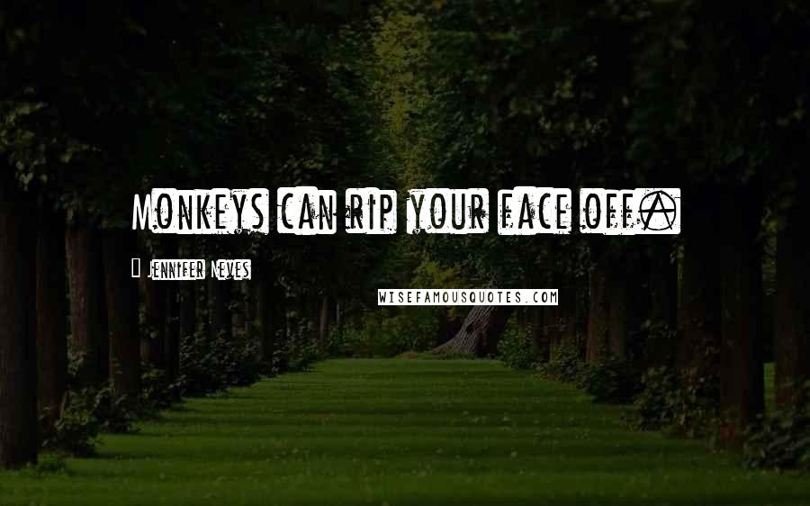 Jennifer Neves Quotes: Monkeys can rip your face off.