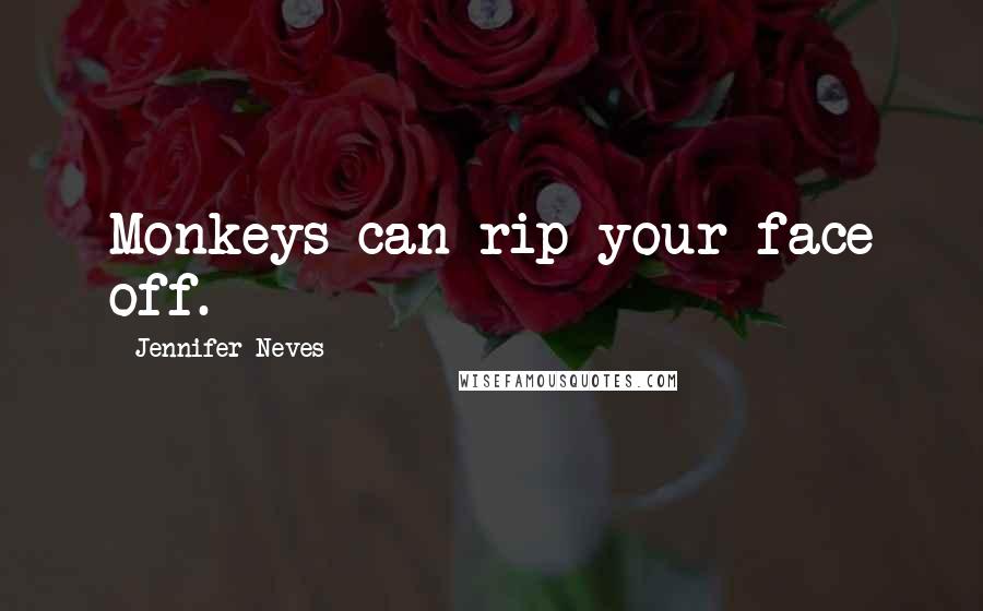 Jennifer Neves Quotes: Monkeys can rip your face off.