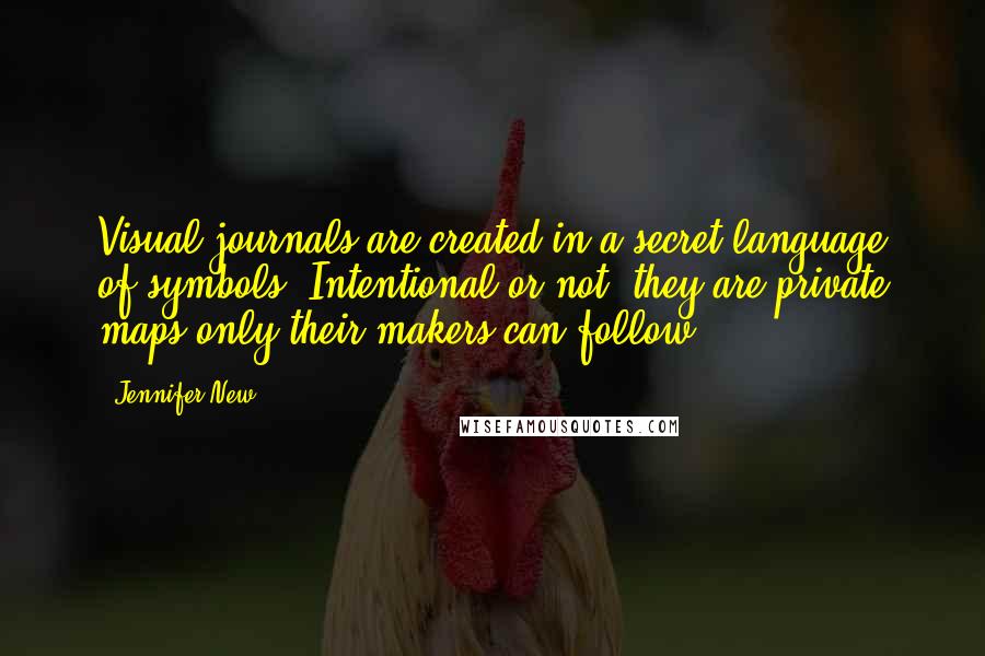 Jennifer New Quotes: Visual journals are created in a secret language of symbols. Intentional or not, they are private maps only their makers can follow.