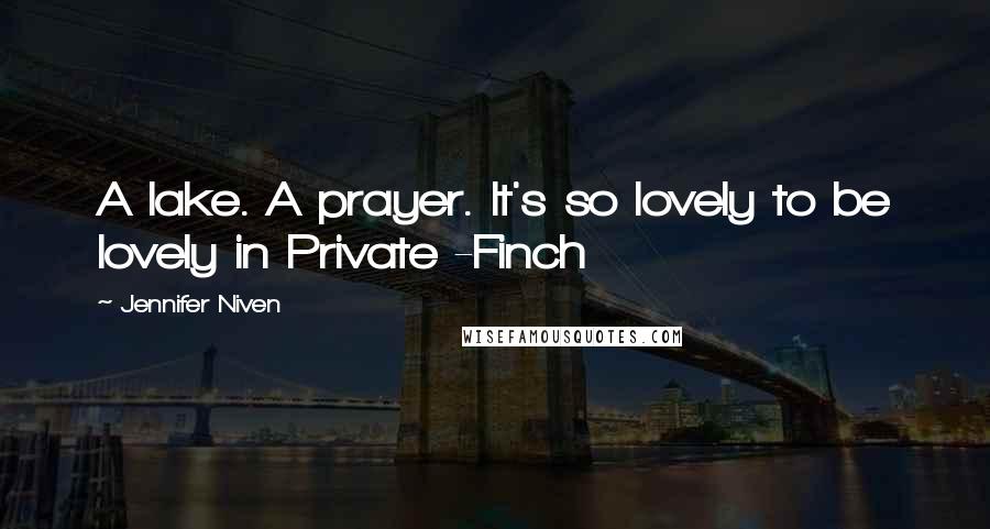 Jennifer Niven Quotes: A lake. A prayer. It's so lovely to be lovely in Private -Finch