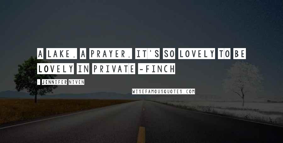 Jennifer Niven Quotes: A lake. A prayer. It's so lovely to be lovely in Private -Finch