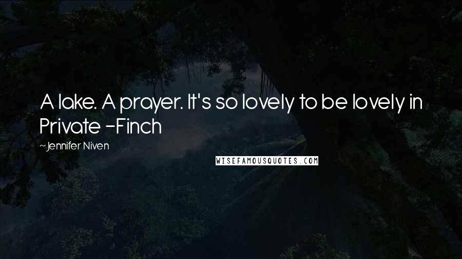 Jennifer Niven Quotes: A lake. A prayer. It's so lovely to be lovely in Private -Finch