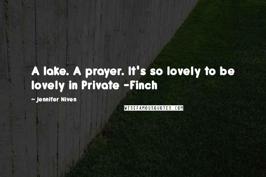 Jennifer Niven Quotes: A lake. A prayer. It's so lovely to be lovely in Private -Finch