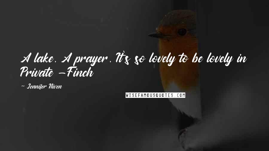 Jennifer Niven Quotes: A lake. A prayer. It's so lovely to be lovely in Private -Finch