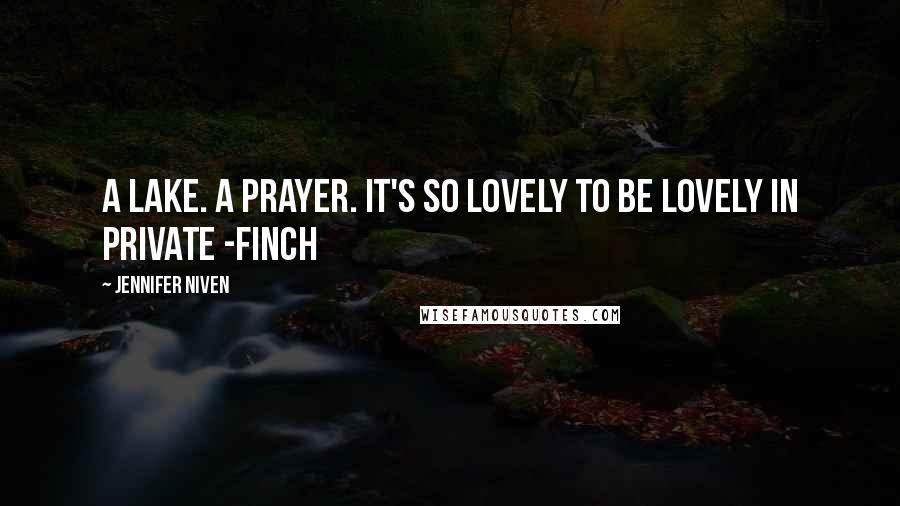 Jennifer Niven Quotes: A lake. A prayer. It's so lovely to be lovely in Private -Finch