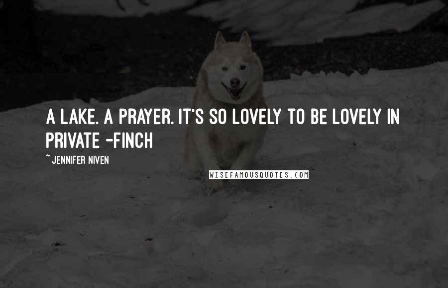 Jennifer Niven Quotes: A lake. A prayer. It's so lovely to be lovely in Private -Finch