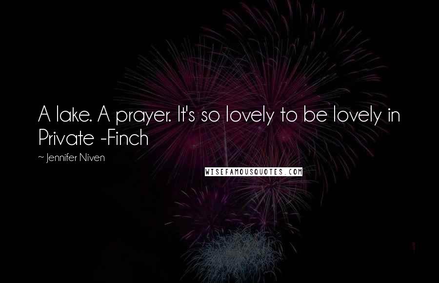 Jennifer Niven Quotes: A lake. A prayer. It's so lovely to be lovely in Private -Finch