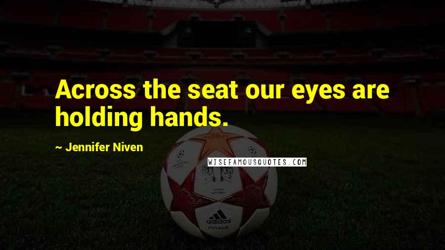 Jennifer Niven Quotes: Across the seat our eyes are holding hands.