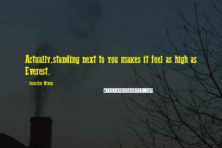 Jennifer Niven Quotes: Actually,standing next to you makes it feel as high as Everest.