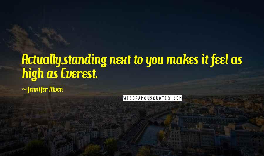 Jennifer Niven Quotes: Actually,standing next to you makes it feel as high as Everest.