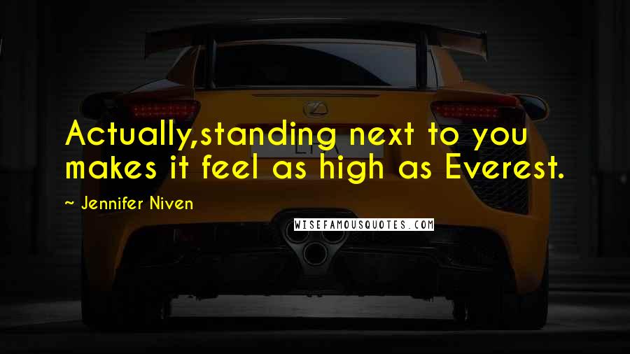 Jennifer Niven Quotes: Actually,standing next to you makes it feel as high as Everest.