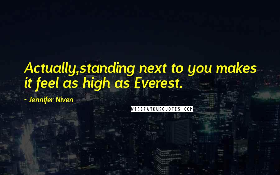Jennifer Niven Quotes: Actually,standing next to you makes it feel as high as Everest.