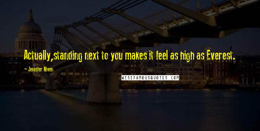 Jennifer Niven Quotes: Actually,standing next to you makes it feel as high as Everest.
