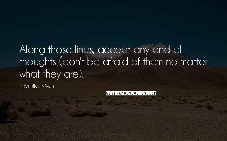 Jennifer Niven Quotes: Along those lines, accept any and all thoughts (don't be afraid of them no matter what they are).