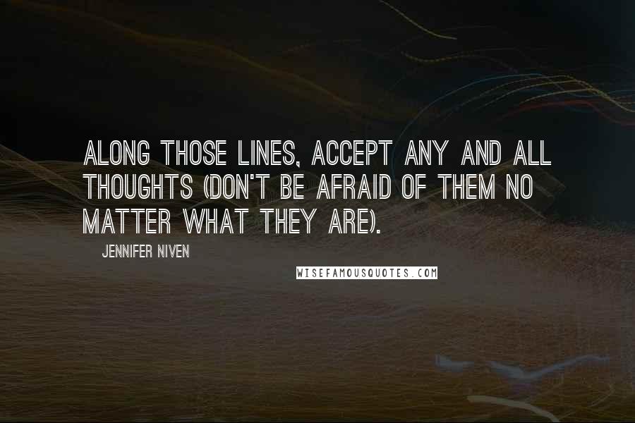 Jennifer Niven Quotes: Along those lines, accept any and all thoughts (don't be afraid of them no matter what they are).