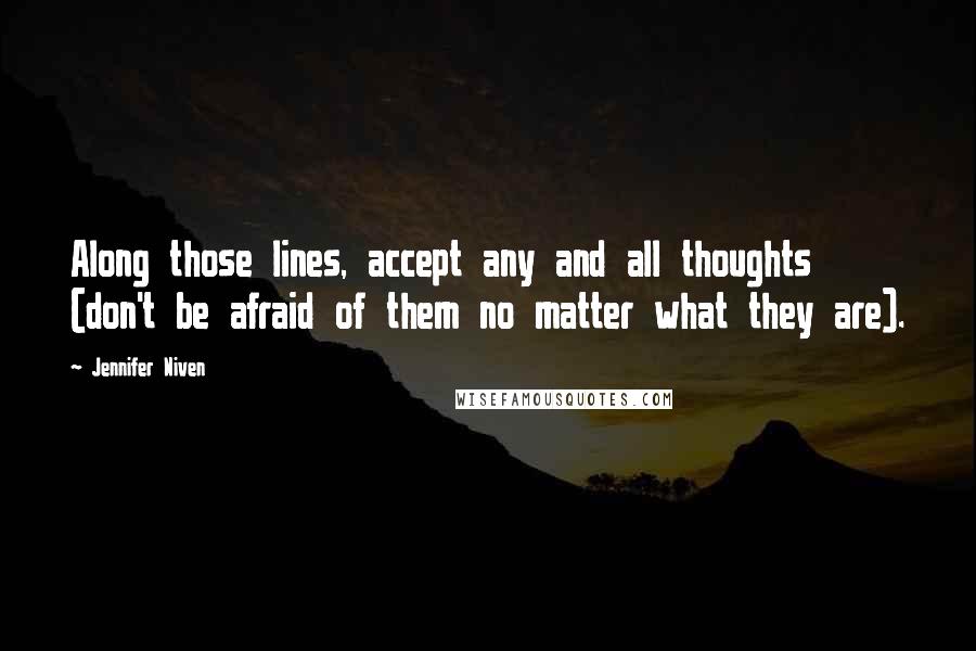 Jennifer Niven Quotes: Along those lines, accept any and all thoughts (don't be afraid of them no matter what they are).