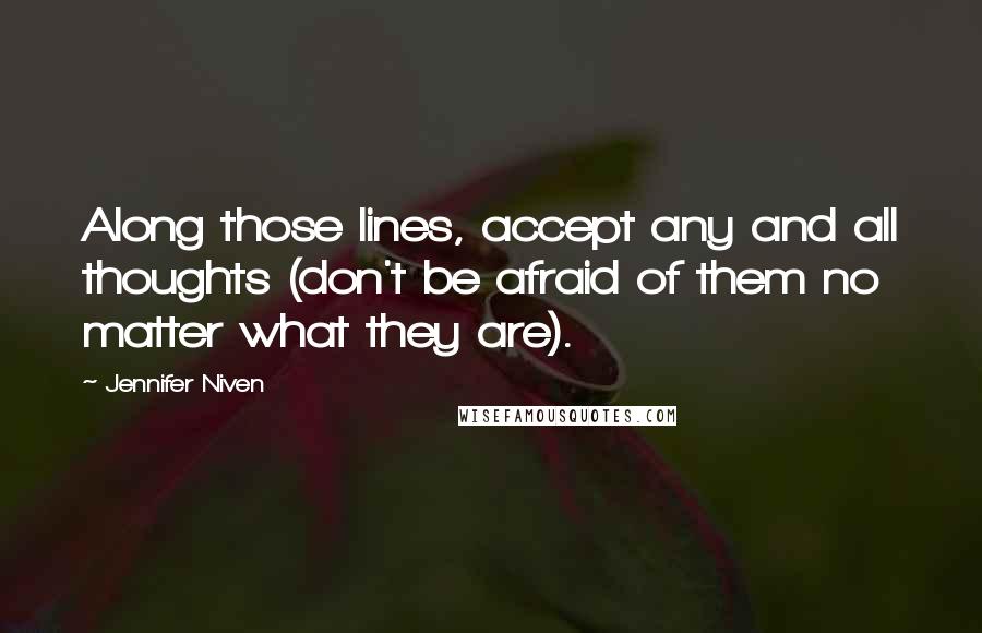 Jennifer Niven Quotes: Along those lines, accept any and all thoughts (don't be afraid of them no matter what they are).