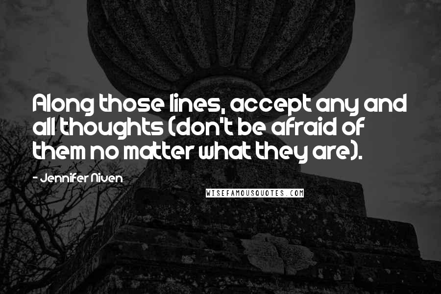 Jennifer Niven Quotes: Along those lines, accept any and all thoughts (don't be afraid of them no matter what they are).