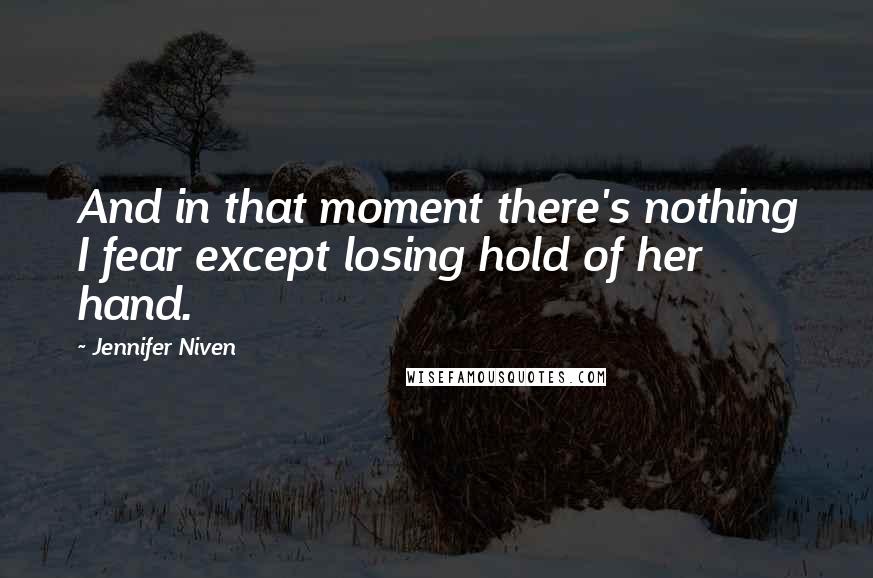 Jennifer Niven Quotes: And in that moment there's nothing I fear except losing hold of her hand.