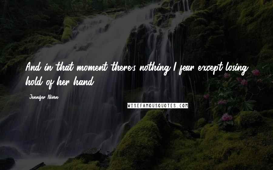 Jennifer Niven Quotes: And in that moment there's nothing I fear except losing hold of her hand.