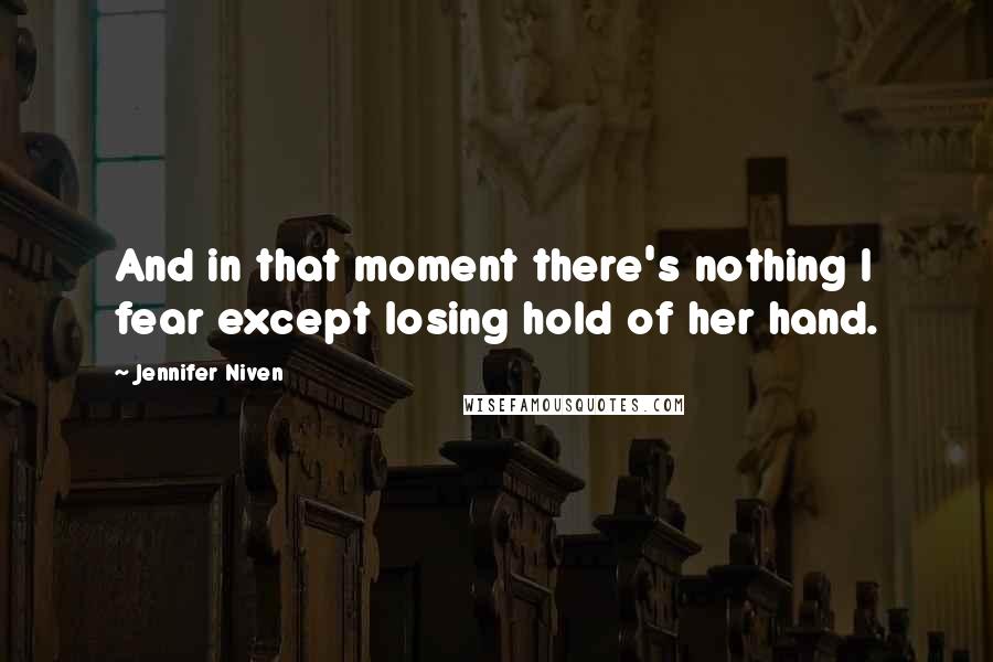 Jennifer Niven Quotes: And in that moment there's nothing I fear except losing hold of her hand.