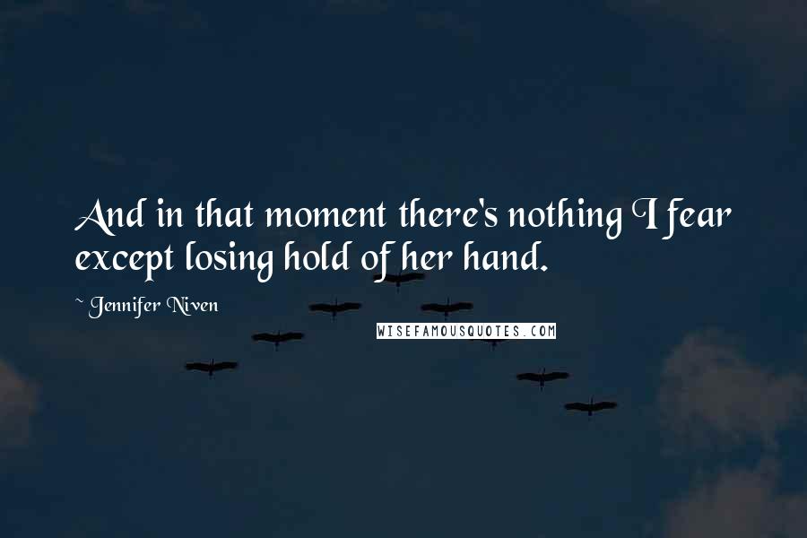 Jennifer Niven Quotes: And in that moment there's nothing I fear except losing hold of her hand.