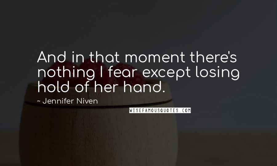 Jennifer Niven Quotes: And in that moment there's nothing I fear except losing hold of her hand.