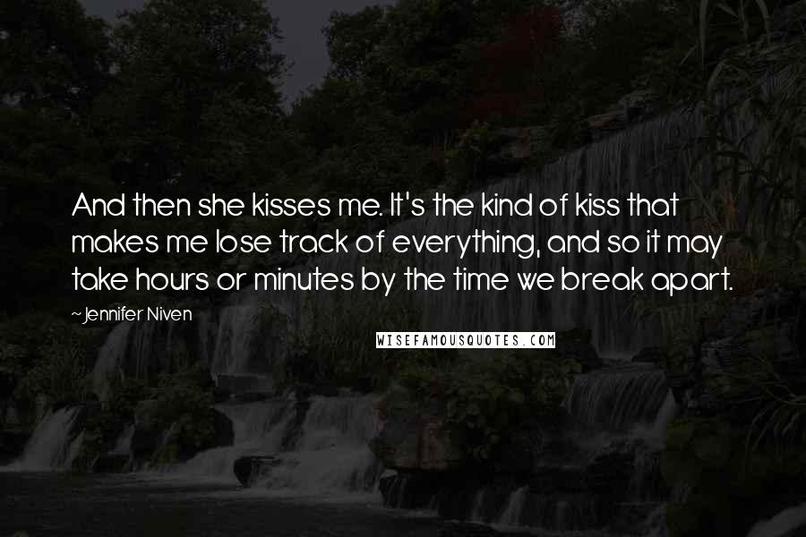 Jennifer Niven Quotes: And then she kisses me. It's the kind of kiss that makes me lose track of everything, and so it may take hours or minutes by the time we break apart.