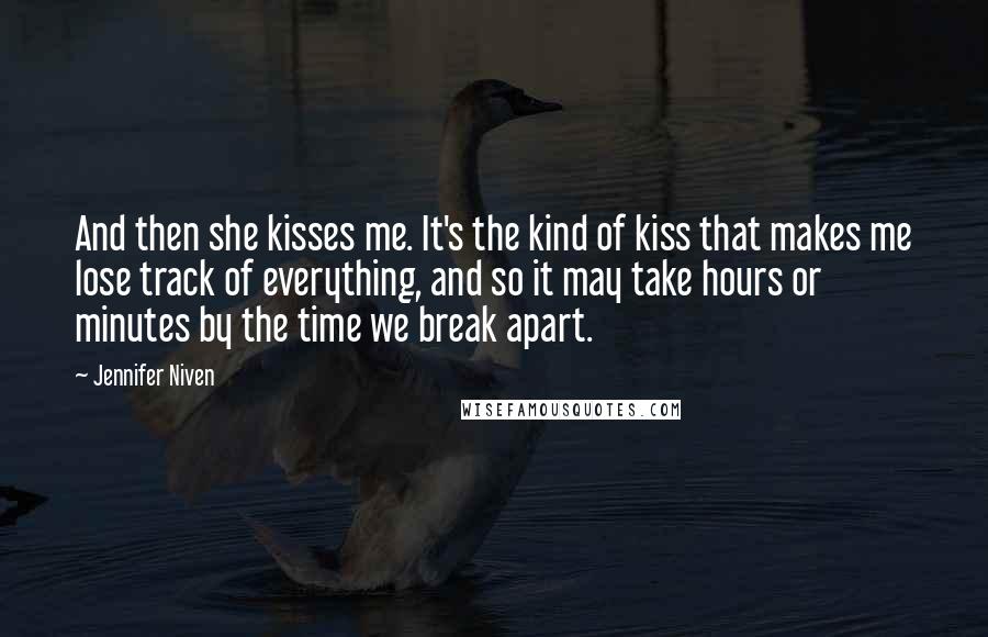 Jennifer Niven Quotes: And then she kisses me. It's the kind of kiss that makes me lose track of everything, and so it may take hours or minutes by the time we break apart.