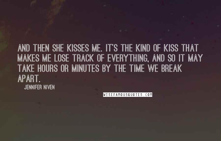 Jennifer Niven Quotes: And then she kisses me. It's the kind of kiss that makes me lose track of everything, and so it may take hours or minutes by the time we break apart.