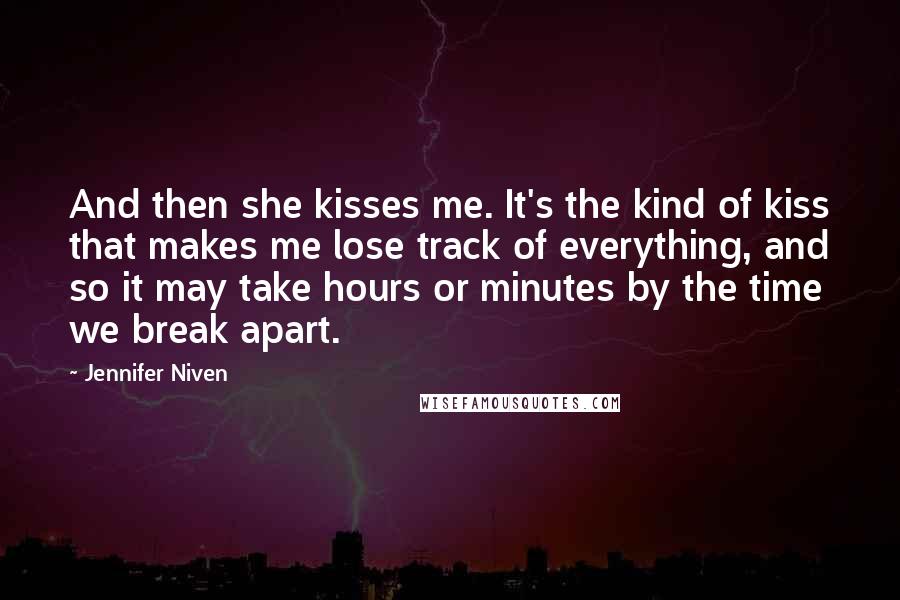 Jennifer Niven Quotes: And then she kisses me. It's the kind of kiss that makes me lose track of everything, and so it may take hours or minutes by the time we break apart.