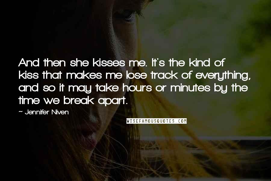 Jennifer Niven Quotes: And then she kisses me. It's the kind of kiss that makes me lose track of everything, and so it may take hours or minutes by the time we break apart.