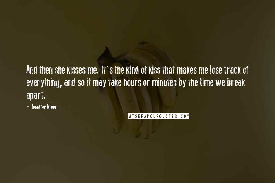 Jennifer Niven Quotes: And then she kisses me. It's the kind of kiss that makes me lose track of everything, and so it may take hours or minutes by the time we break apart.