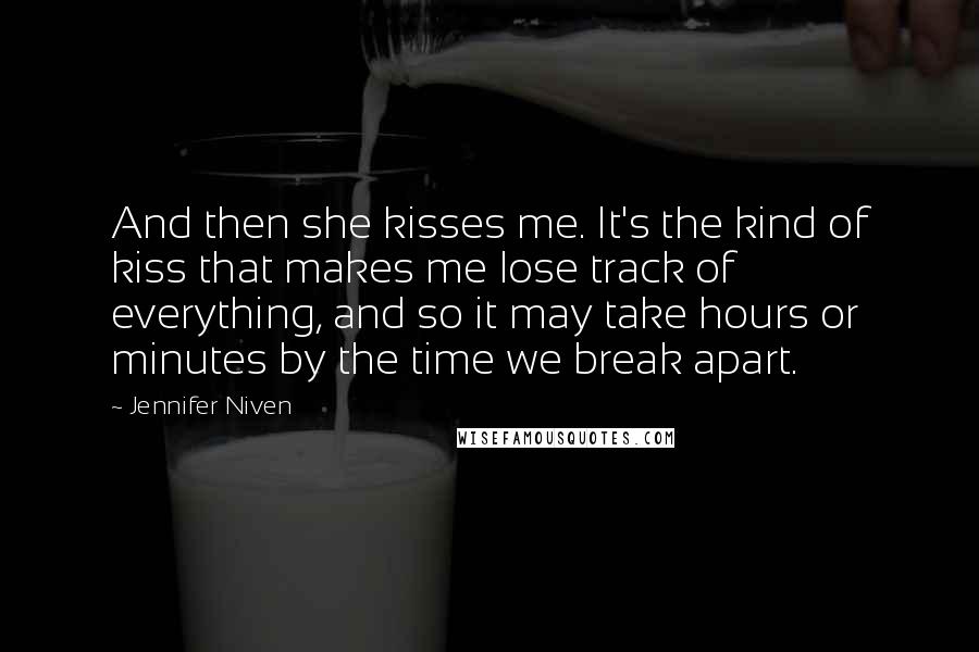 Jennifer Niven Quotes: And then she kisses me. It's the kind of kiss that makes me lose track of everything, and so it may take hours or minutes by the time we break apart.