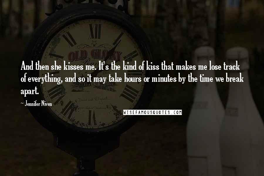 Jennifer Niven Quotes: And then she kisses me. It's the kind of kiss that makes me lose track of everything, and so it may take hours or minutes by the time we break apart.