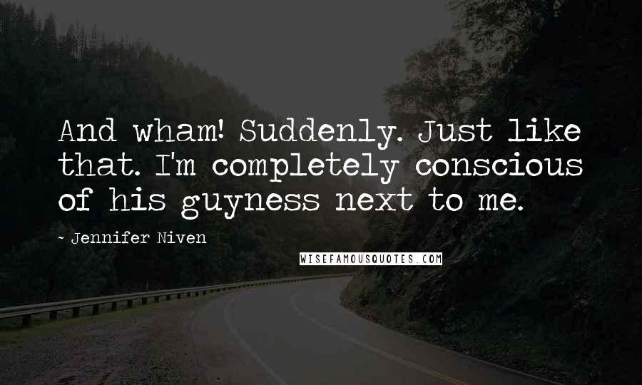 Jennifer Niven Quotes: And wham! Suddenly. Just like that. I'm completely conscious of his guyness next to me.