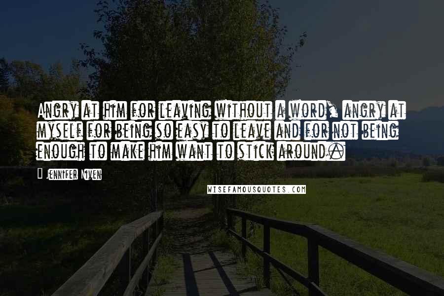 Jennifer Niven Quotes: Angry at him for leaving without a word, angry at myself for being so easy to leave and for not being enough to make him want to stick around.