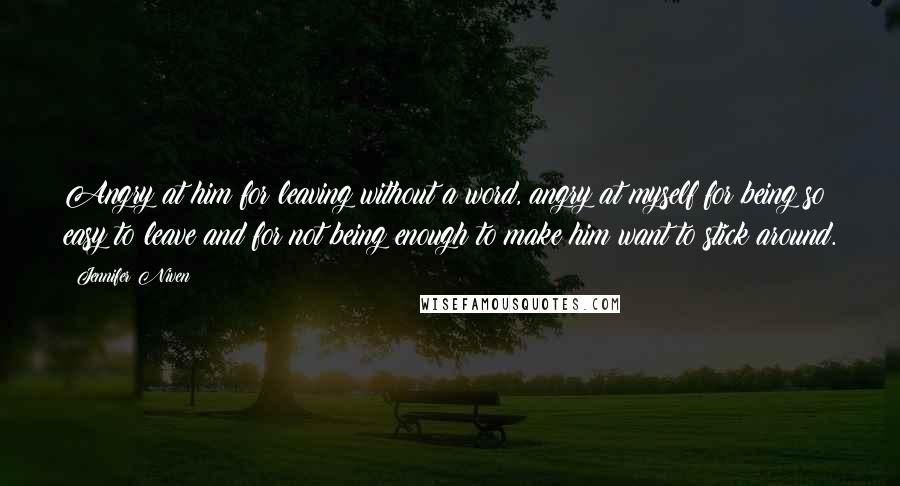 Jennifer Niven Quotes: Angry at him for leaving without a word, angry at myself for being so easy to leave and for not being enough to make him want to stick around.