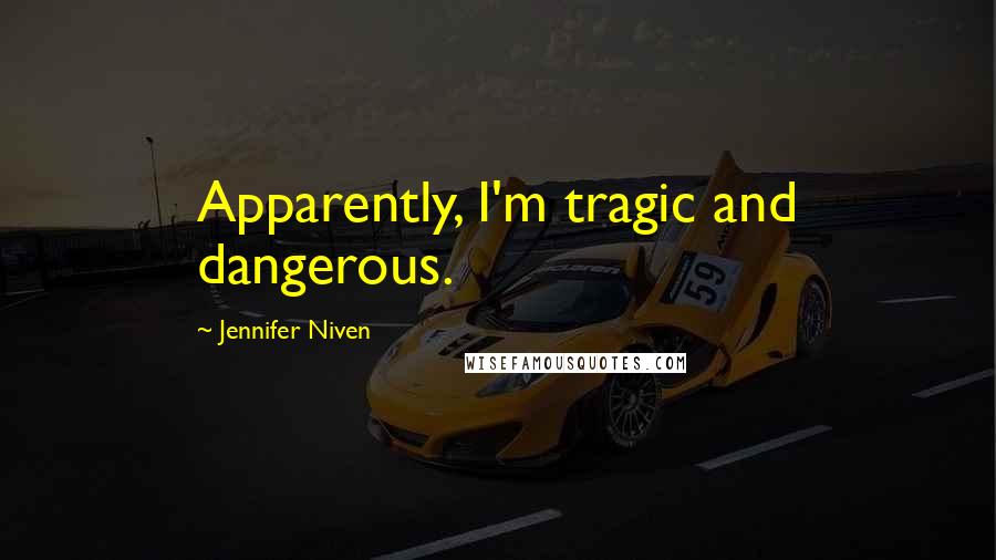 Jennifer Niven Quotes: Apparently, I'm tragic and dangerous.