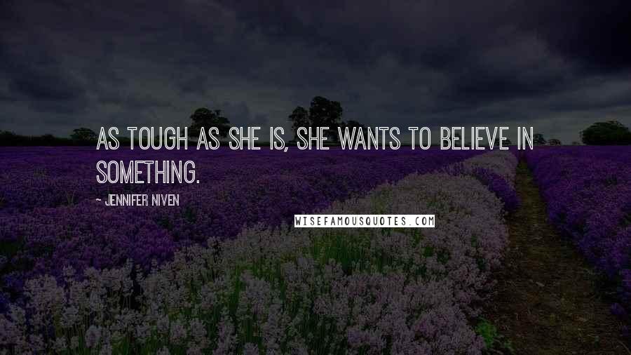 Jennifer Niven Quotes: As tough as she is, she wants to believe in something.