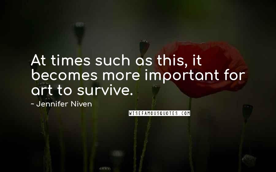 Jennifer Niven Quotes: At times such as this, it becomes more important for art to survive.