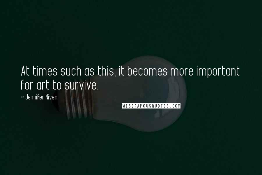 Jennifer Niven Quotes: At times such as this, it becomes more important for art to survive.