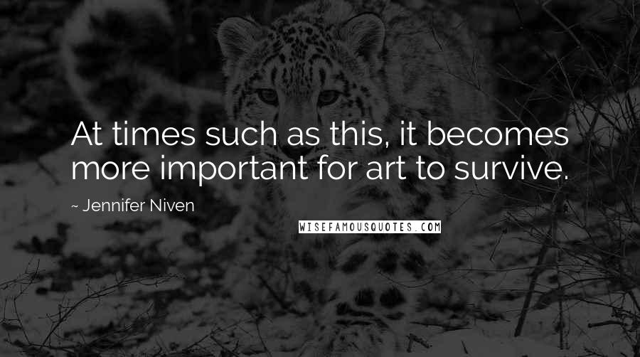 Jennifer Niven Quotes: At times such as this, it becomes more important for art to survive.