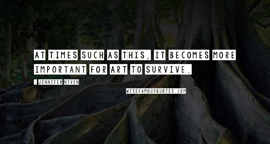 Jennifer Niven Quotes: At times such as this, it becomes more important for art to survive.