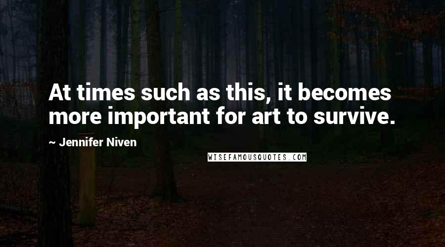 Jennifer Niven Quotes: At times such as this, it becomes more important for art to survive.