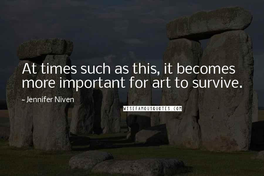 Jennifer Niven Quotes: At times such as this, it becomes more important for art to survive.