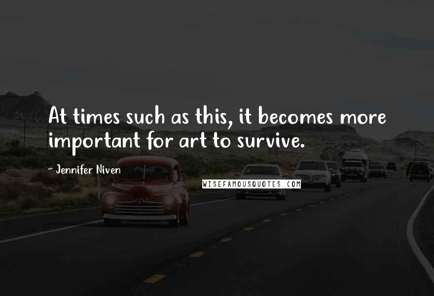 Jennifer Niven Quotes: At times such as this, it becomes more important for art to survive.
