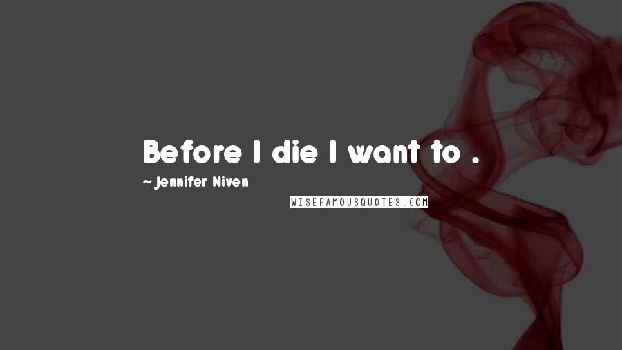 Jennifer Niven Quotes: Before I die I want to .